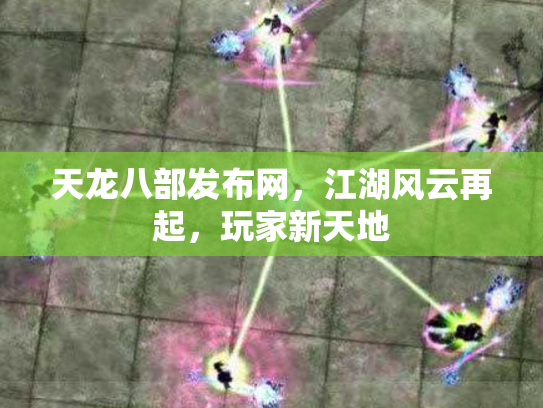 天龙八部发布网，江湖风云再起，玩家新天地