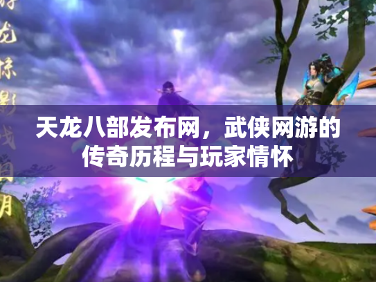 天龙八部发布网，武侠网游的传奇历程与玩家情怀