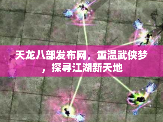 天龙八部发布网，重温武侠梦，探寻江湖新天地