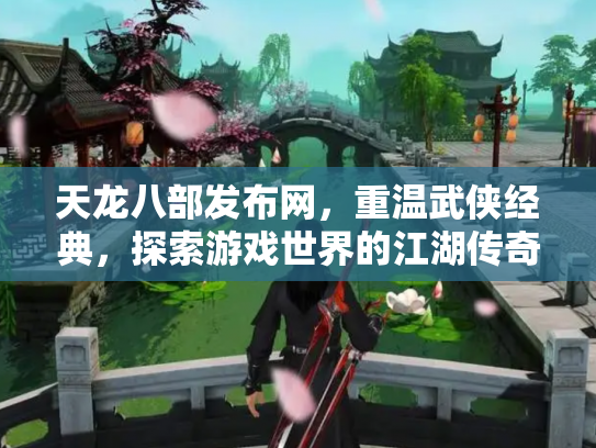 天龙八部发布网，重温武侠经典，探索游戏世界的江湖传奇
