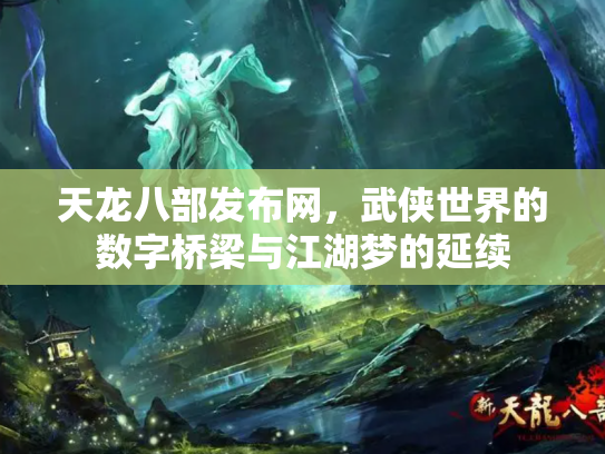 天龙八部发布网，武侠世界的数字桥梁与江湖梦的延续