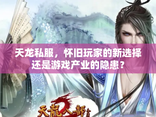 天龙私服，怀旧玩家的新选择还是游戏产业的隐患？