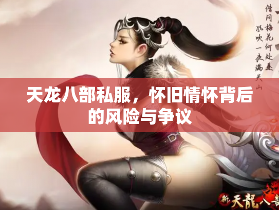 天龙八部私服，怀旧情怀背后的风险与争议