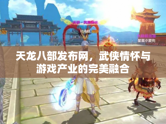 天龙八部发布网，武侠情怀与游戏产业的完美融合