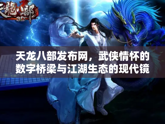 天龙八部发布网，武侠情怀的数字桥梁与江湖生态的现代镜像