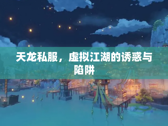 天龙私服，虚拟江湖的诱惑与陷阱