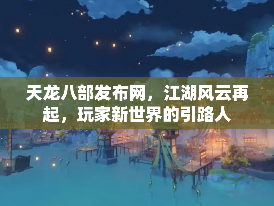 天龙八部发布网，江湖风云再起，玩家新世界的引路人