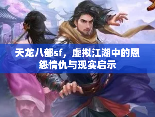 天龙八部sf，虚拟江湖中的恩怨情仇与现实启示