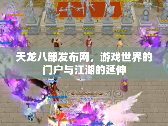 天龙八部发布网，游戏世界的门户与江湖的延伸