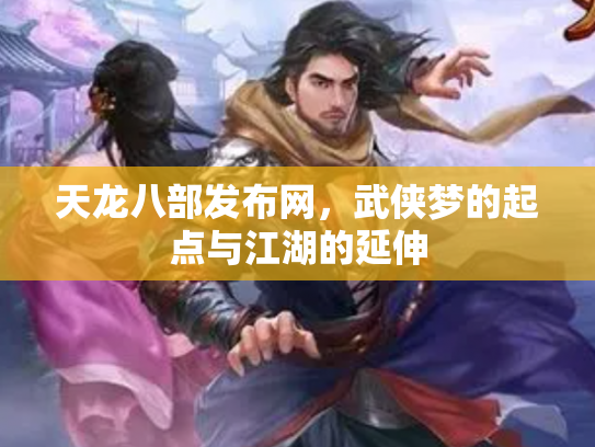 天龙八部发布网，武侠梦的起点与江湖的延伸