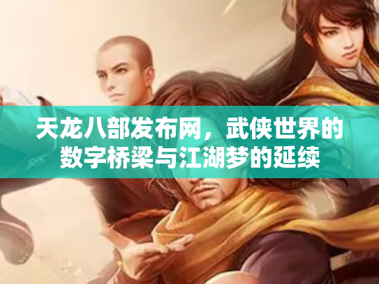 天龙八部发布网，武侠世界的数字桥梁与江湖梦的延续