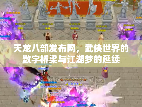 天龙八部发布网，武侠世界的数字桥梁与江湖梦的延续