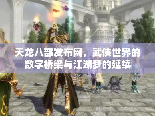 天龙八部发布网，武侠世界的数字桥梁与江湖梦的延续