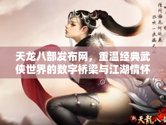 天龙八部发布网，重温经典武侠世界的数字桥梁与江湖情怀