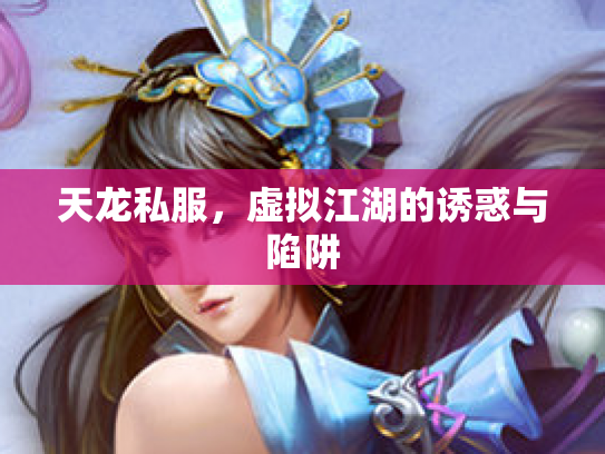 天龙私服，虚拟江湖的诱惑与陷阱