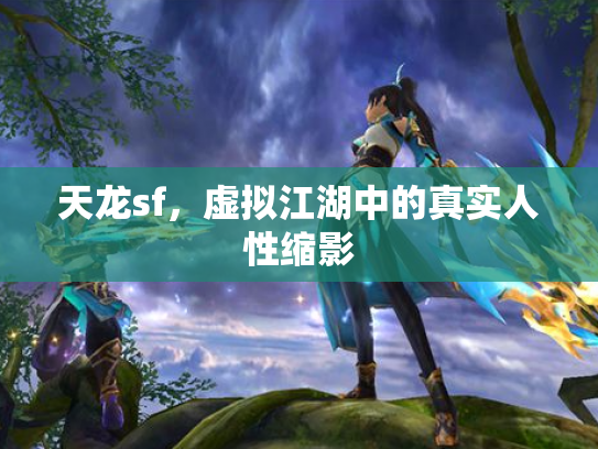天龙sf，虚拟江湖中的真实人性缩影