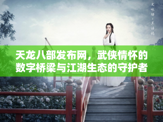 天龙八部发布网，武侠情怀的数字桥梁与江湖生态的守护者