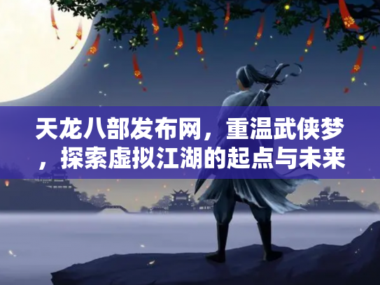 天龙八部发布网，重温武侠梦，探索虚拟江湖的起点与未来