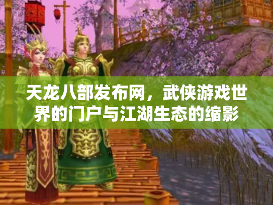 天龙八部发布网，武侠游戏世界的门户与江湖生态的缩影