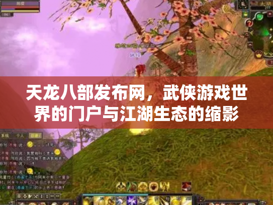 天龙八部发布网，武侠游戏世界的门户与江湖生态的缩影