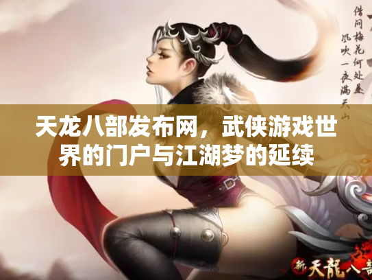 天龙八部发布网，武侠游戏世界的门户与江湖梦的延续