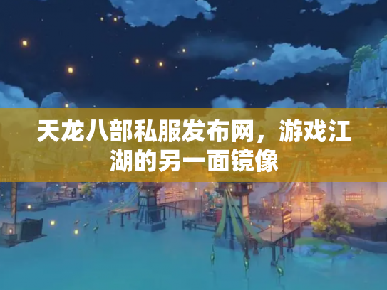 天龙八部私服发布网，游戏江湖的另一面镜像