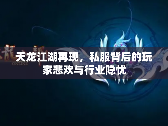 天龙江湖再现，私服背后的玩家悲欢与行业隐忧