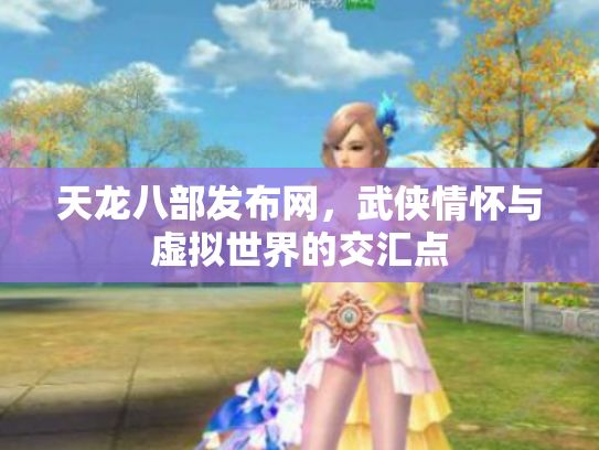 天龙八部发布网，武侠情怀与虚拟世界的交汇点