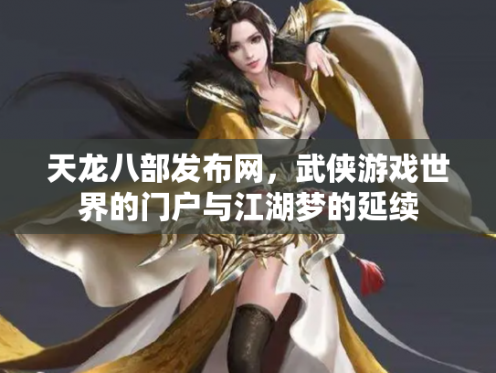 天龙八部发布网，武侠游戏世界的门户与江湖梦的延续