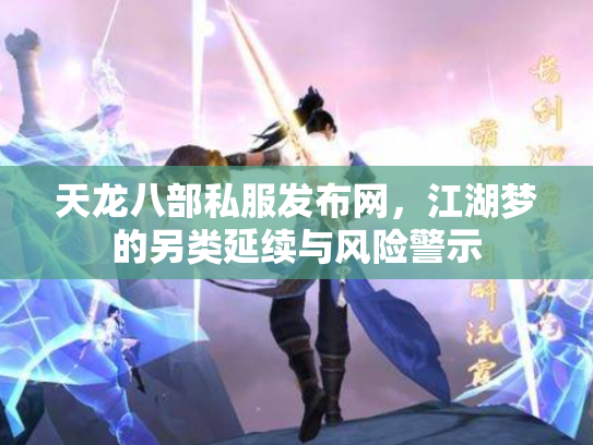 天龙八部私服发布网，江湖梦的另类延续与风险警示
