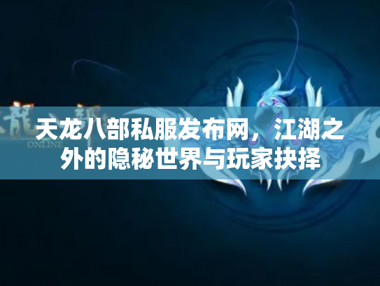 天龙八部私服发布网，江湖之外的隐秘世界与玩家抉择