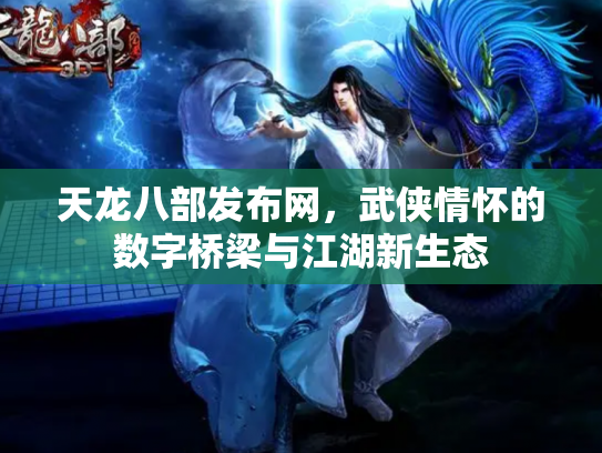 天龙八部发布网，武侠情怀的数字桥梁与江湖新生态