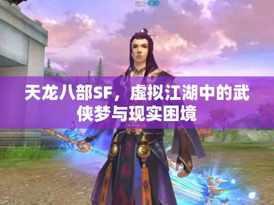天龙八部SF，虚拟江湖中的武侠梦与现实困境