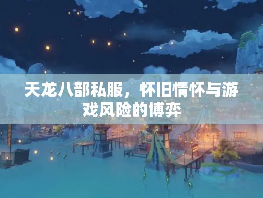 天龙八部私服，怀旧情怀与游戏风险的博弈