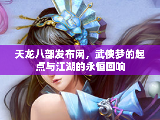 天龙八部发布网，武侠梦的起点与江湖的永恒回响