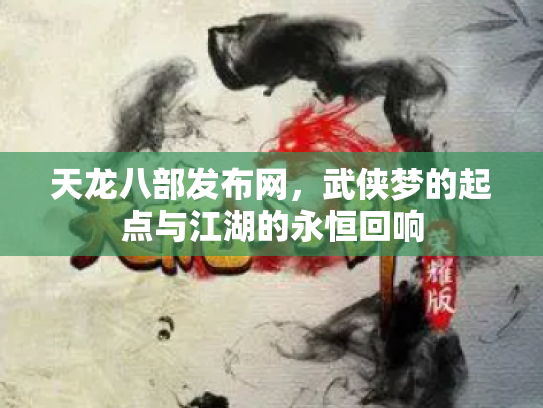 天龙八部发布网，武侠梦的起点与江湖的永恒回响