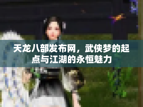 天龙八部发布网，武侠梦的起点与江湖的永恒魅力