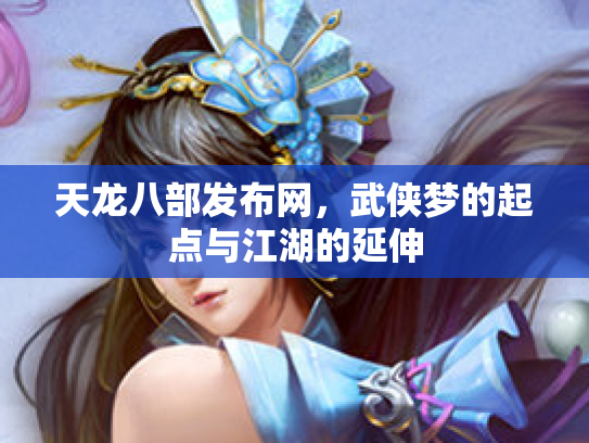 天龙八部发布网，武侠梦的起点与江湖的延伸
