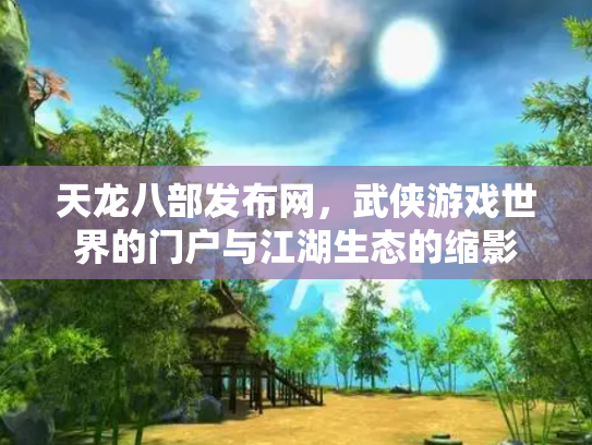 天龙八部发布网，武侠游戏世界的门户与江湖生态的缩影