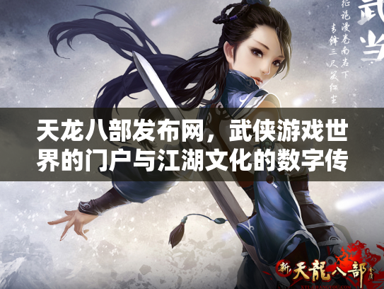 天龙八部发布网，武侠游戏世界的门户与江湖文化的数字传承