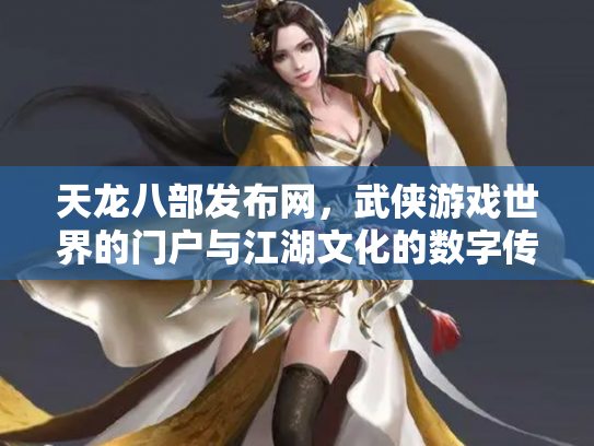 天龙八部发布网，武侠游戏世界的门户与江湖文化的数字传承
