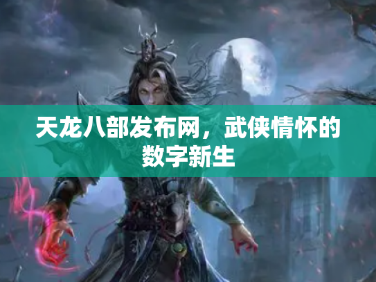 天龙八部发布网，武侠情怀的数字新生