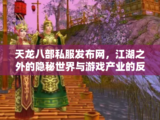 天龙八部私服发布网，江湖之外的隐秘世界与游戏产业的反思
