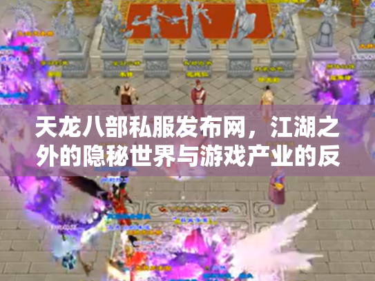 天龙八部私服发布网，江湖之外的隐秘世界与游戏产业的反思