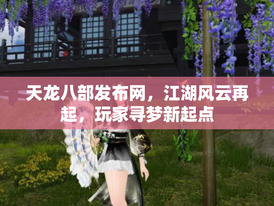 天龙八部发布网，江湖风云再起，玩家寻梦新起点
