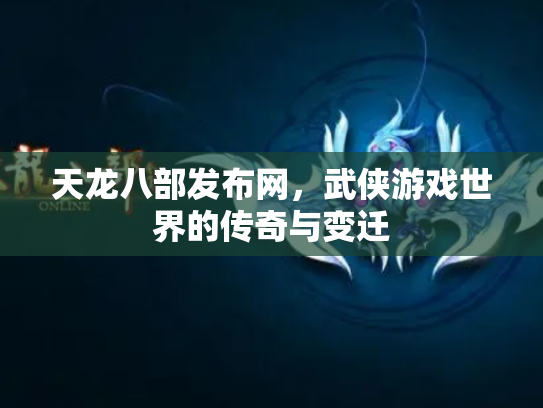 天龙八部发布网，武侠游戏世界的传奇与变迁