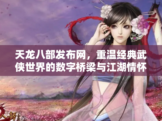 天龙八部发布网，重温经典武侠世界的数字桥梁与江湖情怀