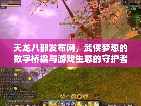 天龙八部发布网，武侠梦想的数字桥梁与游戏生态的守护者