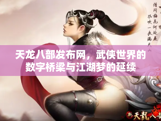 天龙八部发布网，武侠世界的数字桥梁与江湖梦的延续