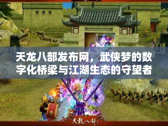 天龙八部发布网，武侠梦的数字化桥梁与江湖生态的守望者